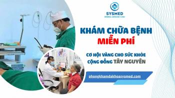 KHÁM CHỮA BỆNH MIỄN PHÍ – CƠ HỘI VÀNG CHO CỘNG ĐỒNG TÂY NGUYÊN